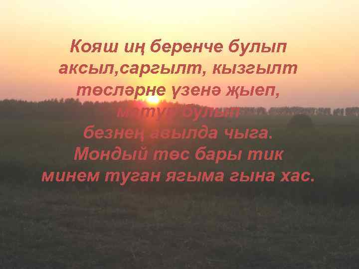 Кояш иң беренче булып аксыл, саргылт, кызгылт төсләрне үзенә җыеп, матур булып безнең авылда