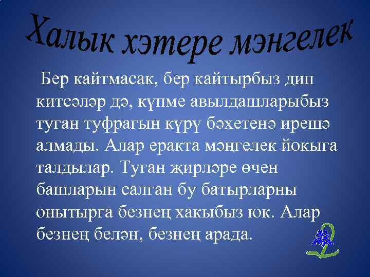  Бер кайтмасак, бер кайтырбыз дип китсәләр дә, күпме авылдашларыбыз туган туфрагын күрү бәхетенә