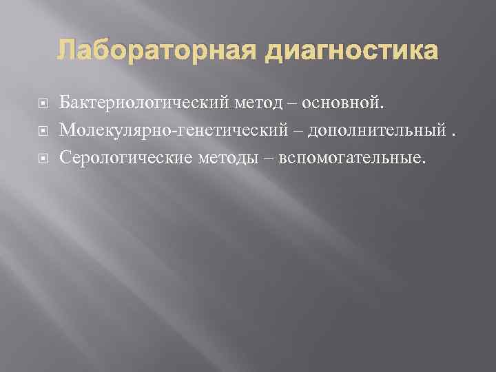 Лабораторная диагностика Бактериологический метод – основной. Молекулярно генетический – дополнительный. Серологические методы – вспомогательные.