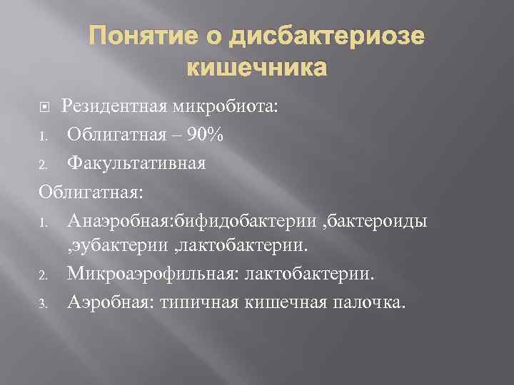 Понятие о дисбактериозе кишечника Резидентная микробиота: 1. Облигатная – 90% 2. Факультативная Облигатная: 1.
