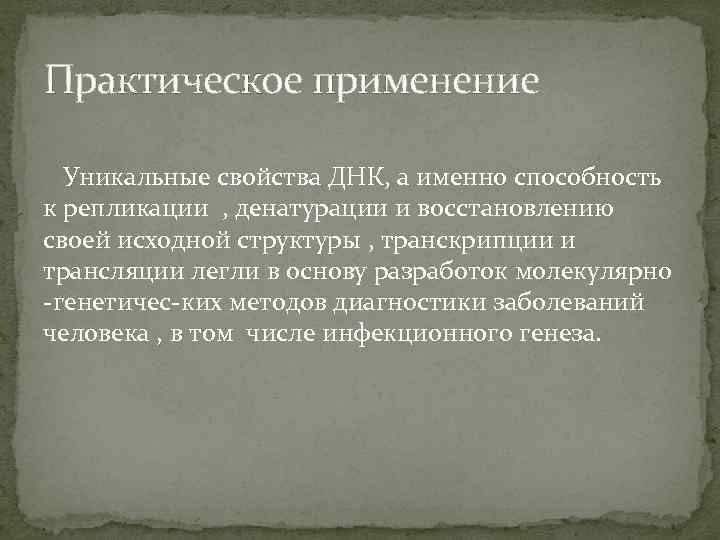 Практическое применение Уникальные свойства ДНК, а именно способность к репликации , денатурации и восстановлению