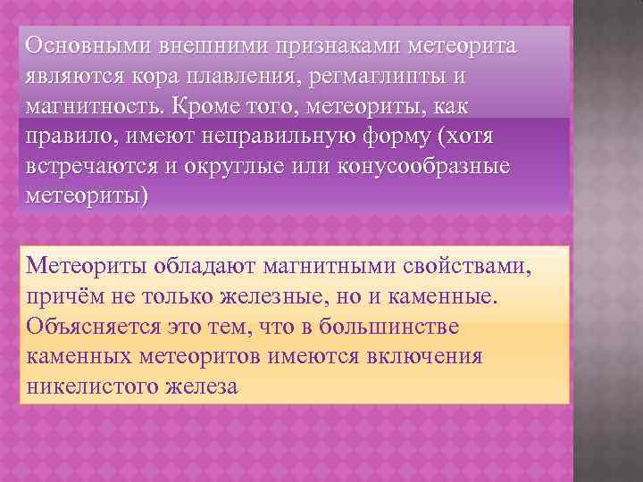 Основными внешними признаками метеорита являются кора плавления, регмаглипты и магнитность. Кроме того, метеориты, как