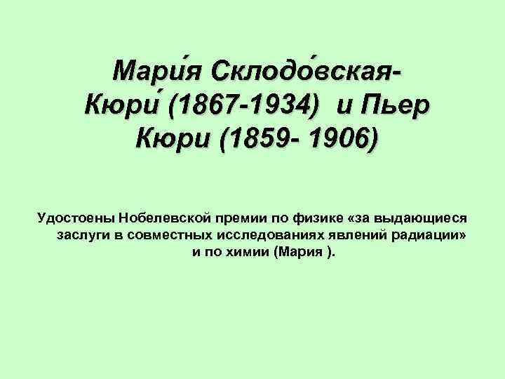 Мари я Склодо вская. Кюри (1867 -1934) и Пьер Кюри (1859 - 1906) Удостоены