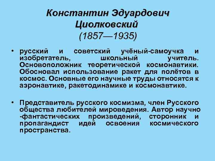 Константин Эдуардович Циолковский (1857— 1935) • русский и советский учёный-самоучка и изобретатель, школьный учитель.