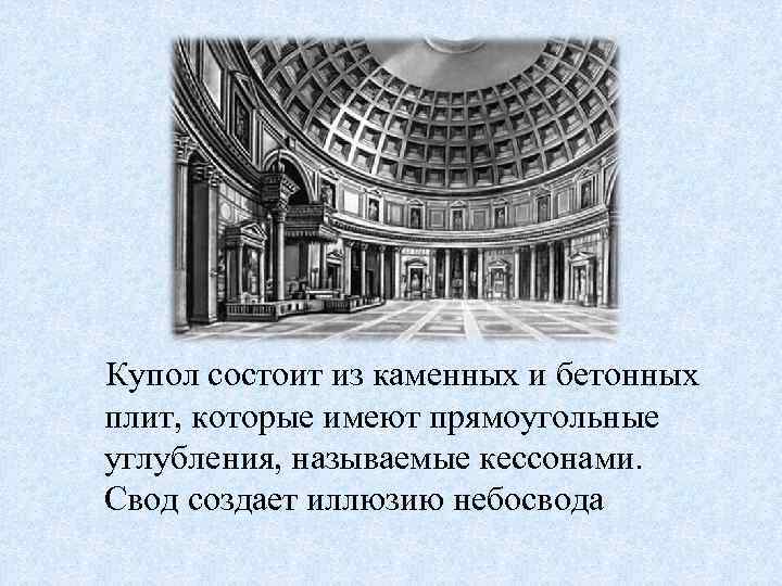 Купол состоит из каменных и бетонных плит, которые имеют прямоугольные углубления, называемые кессонами. Свод