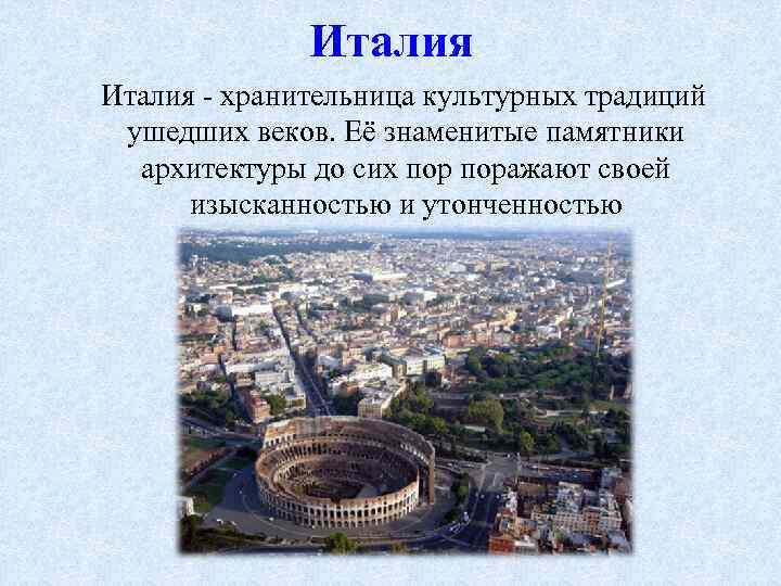 Италия - хранительница культурных традиций ушедших веков. Её знаменитые памятники архитектуры до сих поражают
