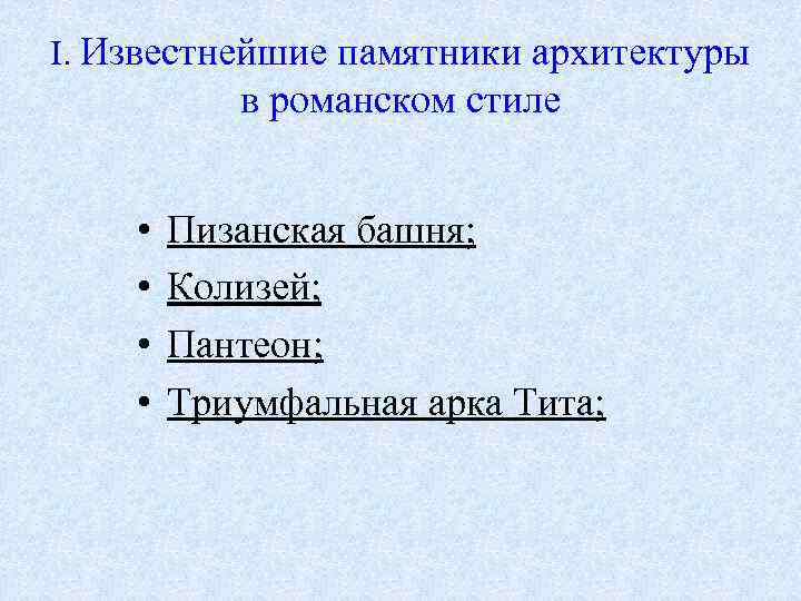 I. Известнейшие памятники архитектуры в романском стиле • • Пизанская башня; Колизей; Пантеон; Триумфальная