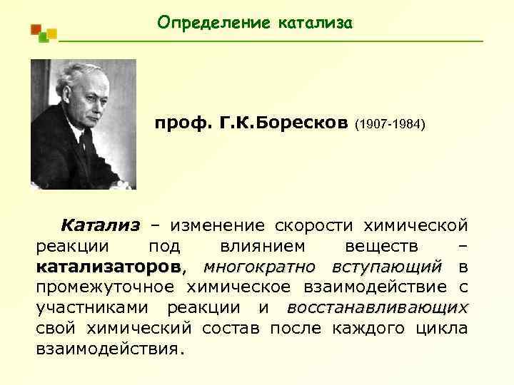 Определение катализа проф. Г. К. Боресков (1907 -1984) Катализ – изменение скорости химической реакции