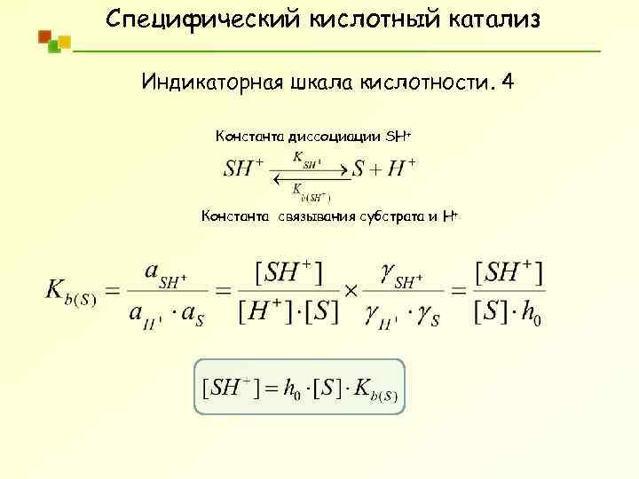 Специфический кислотный катализ Индикаторная шкала кислотности. 4 Константа диссоциации SH+ Константа связывания субстрата и