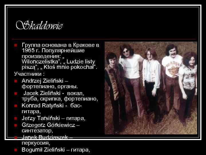 Skaldowie Группа основана в Кракове в 1965 г. Популярнейшие произведения: „ Wilonczelistka”, „ Ludzie
