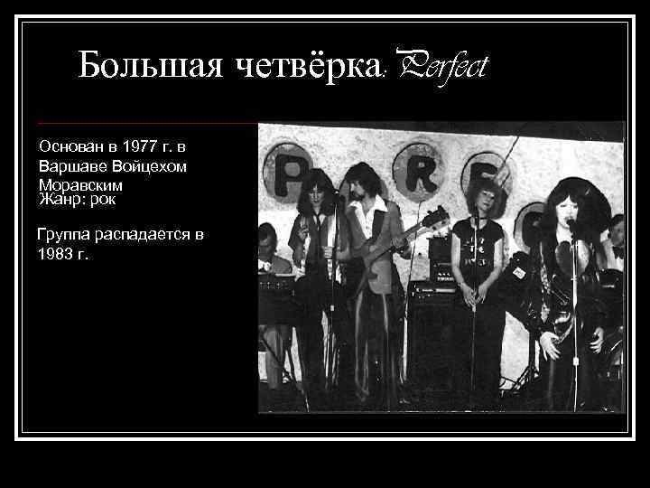 Большая четвёрка: Perfect Основан в 1977 г. в Варшаве Войцехом Моравским Жанр: рок Группа