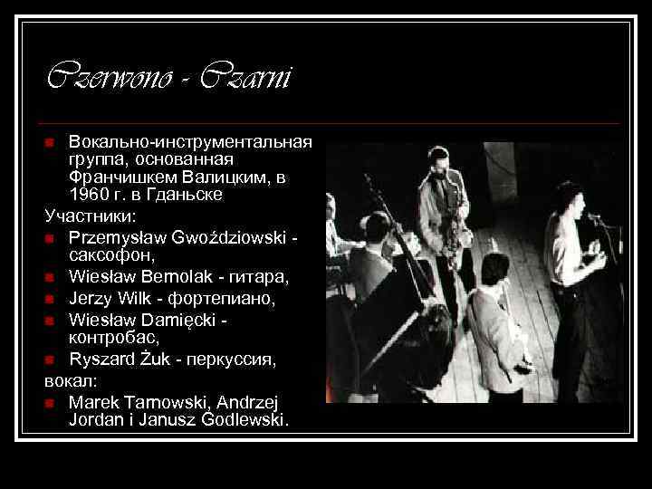 Czerwono - Czarni Вокально-инструментальная группа, основанная Франчишкем Валицким, в 1960 г. в Гданьске Участники: