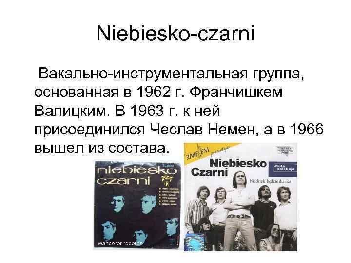 Niebiesko-czarni Вакально-инструментальная группа, основанная в 1962 г. Франчишкем Валицким. В 1963 г. к ней