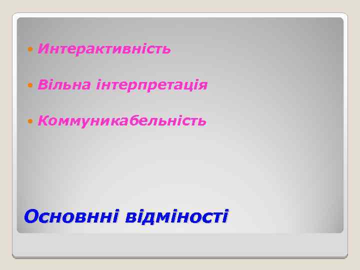  Интерактивність Вільна інтерпретація Коммуникабельність Основнні відміності 