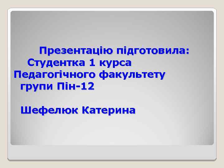 Презентацію підготовила: Студентка 1 курса Педагогічного факультету групи Пін-12 Шефелюк Катерина 