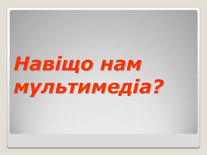 Навіщо нам мультимедіа? 