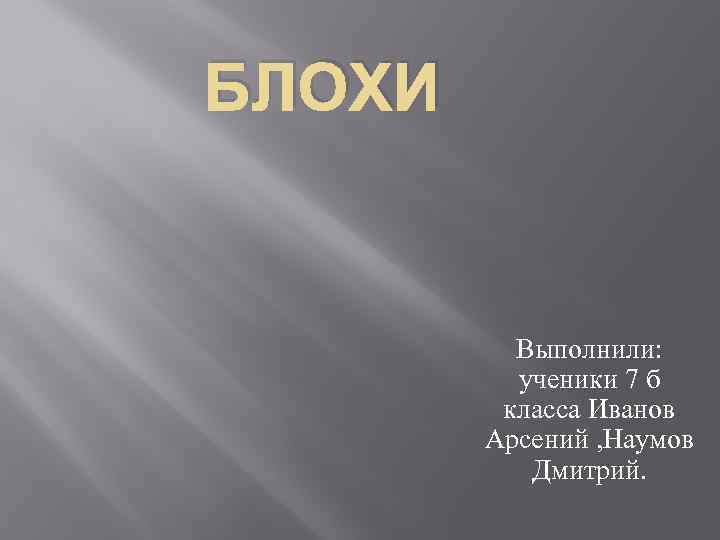 БЛОХИ Выполнили: ученики 7 б класса Иванов Арсений , Наумов Дмитрий. 