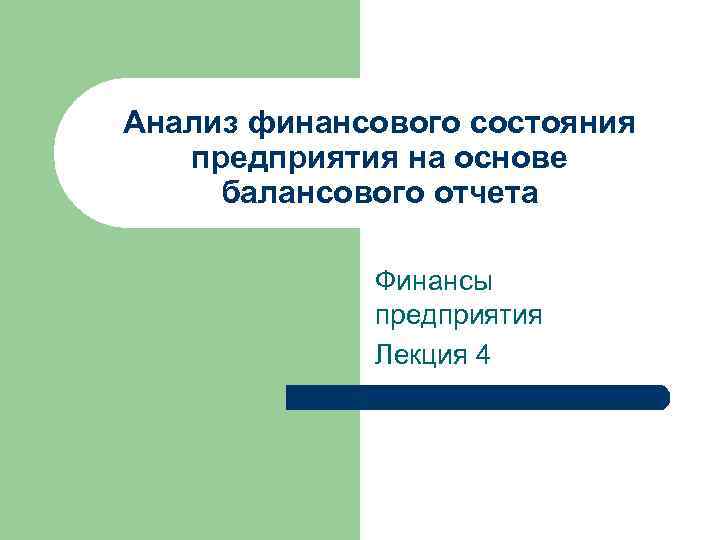 Анализ финансового состояния предприятия на основе балансового отчета Финансы предприятия Лекция 4 