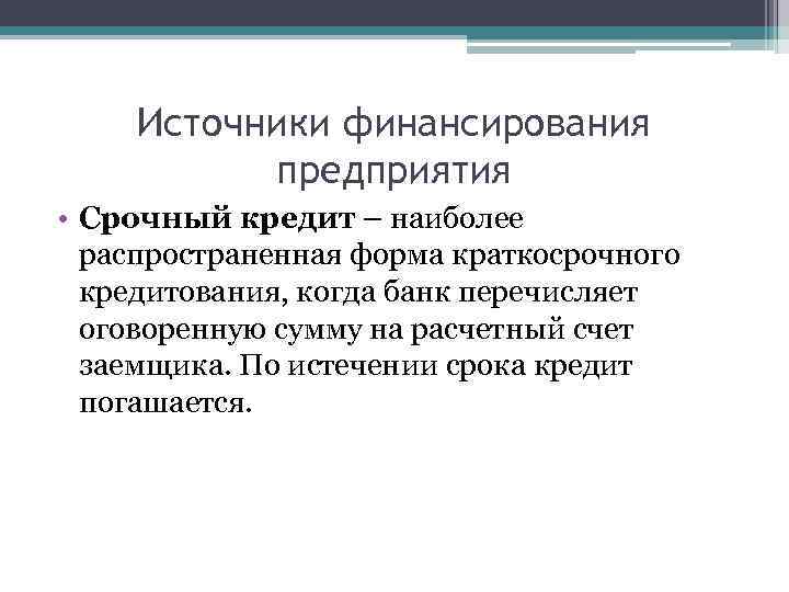 Источники финансирования предприятия • Срочный кредит – наиболее распространенная форма краткосрочного кредитования, когда банк