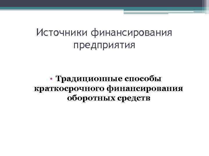 Источники финансирования предприятия • Традиционные способы краткосрочного финансирования оборотных средств 