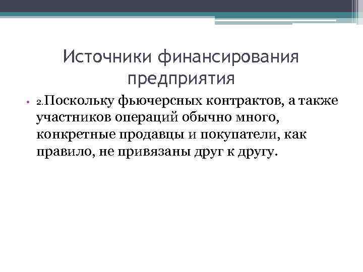 Источники финансирования предприятия • 2. Поскольку фьючерсных контрактов, а также участников операций обычно много,