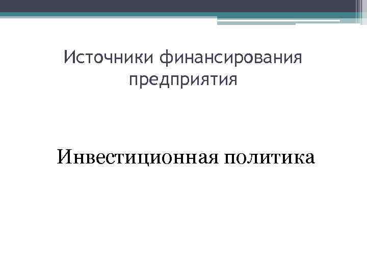 Источники финансирования предприятия Инвестиционная политика 