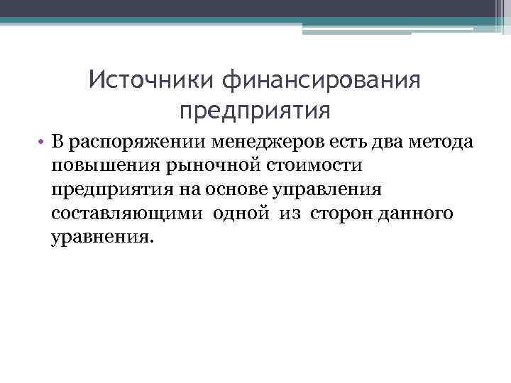 Источники финансирования предприятия • В распоряжении менеджеров есть два метода повышения рыночной стоимости предприятия