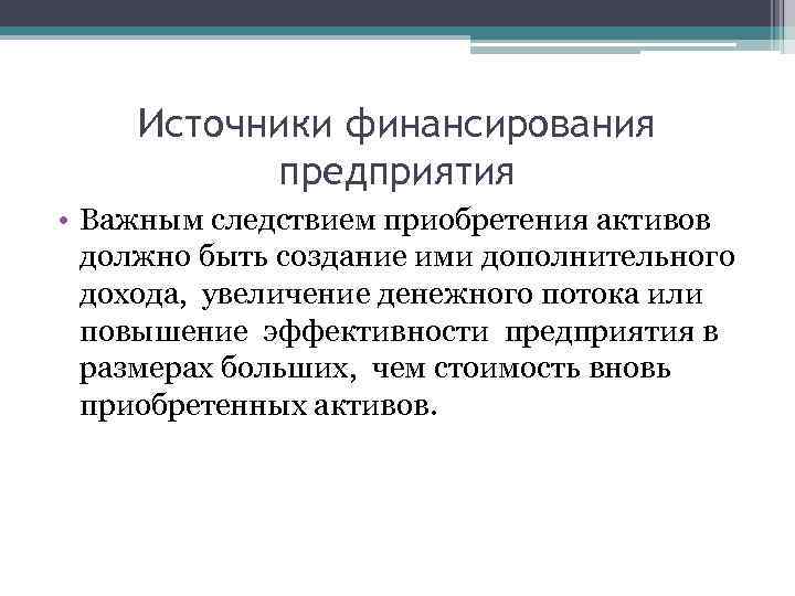 Источники финансирования предприятия • Важным следствием приобретения активов должно быть создание ими дополнительного дохода,