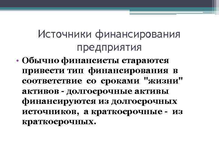 Источники финансирования предприятия • Обычно финансисты стараются привести тип финансирования в соответствие со сроками