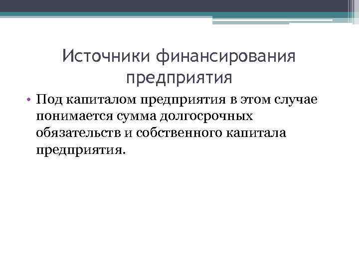 Источники финансирования предприятия • Под капиталом предприятия в этом случае понимается сумма долгосрочных обязательств