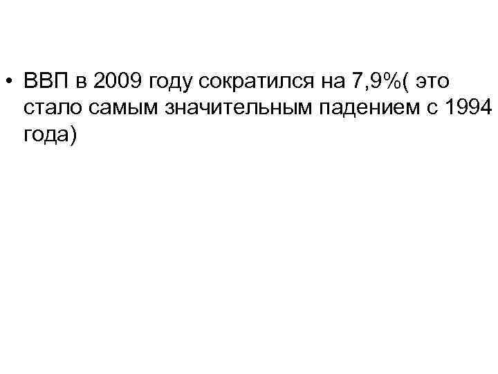  • ВВП в 2009 году сократился на 7, 9%( это стало самым значительным