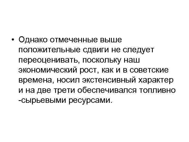  • Однако отмеченные выше положительные сдвиги не следует переоценивать, поскольку наш экономический рост,