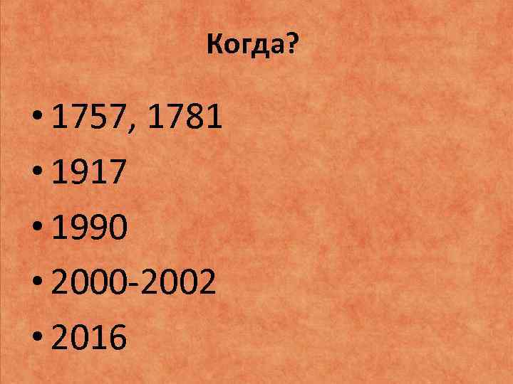 Когда? • 1757, 1781 • 1917 • 1990 • 2000 -2002 • 2016 