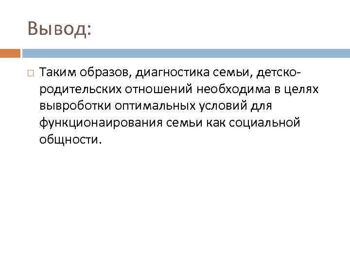 Вывод: Таким образов, диагностика семьи, детскородительских отношений необходима в целях вывроботки оптимальных условий для