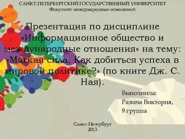 САНКТ-ПЕТЕРБУРГСКИЙ ГОСУДАРСТВЕННЫЙ УНИВЕРСИТЕТ Факультет международных отношений Презентация по дисциплине «Информационное общество и международные отношения»