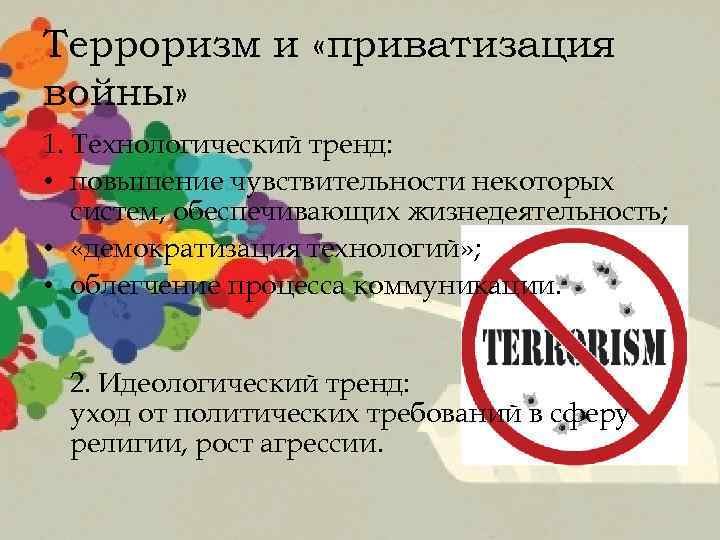 Терроризм и «приватизация войны» 1. Технологический тренд: • повышение чувствительности некоторых систем, обеспечивающих жизнедеятельность;