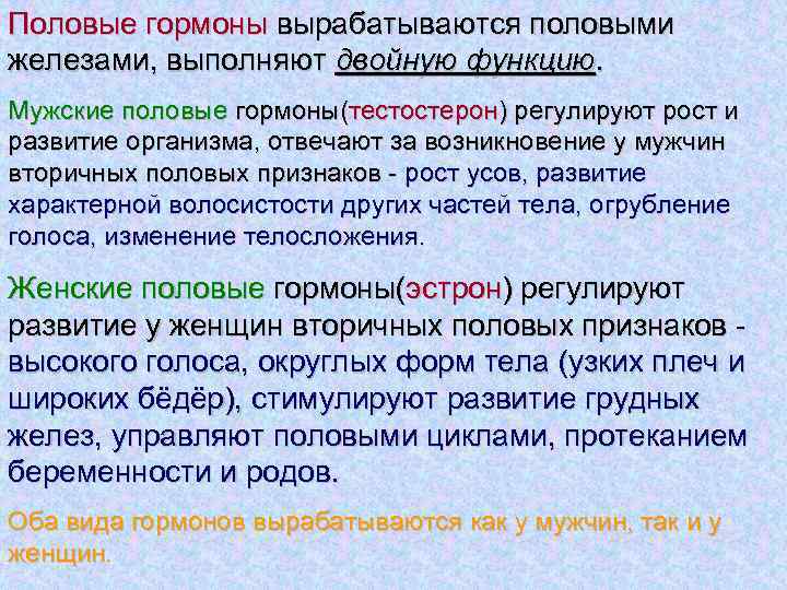 Половые гормоны вырабатываются половыми железами, выполняют двойную функцию. Мужские половые гормоны(тестостерон) регулируют рост и