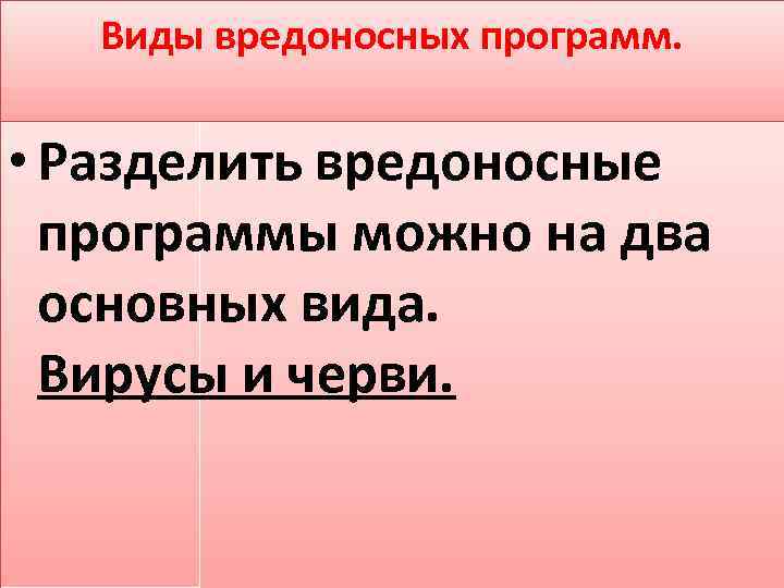 Виды вредоносных программ. • Разделить вредоносные программы можно на два основных вида. Вирусы и