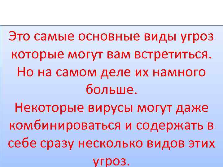 Это самые основные виды угроз которые могут вам встретиться. Но на самом деле их