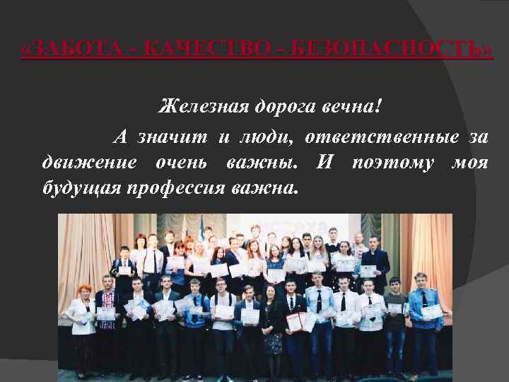  «ЗАБОТА - КАЧЕСТВО - БЕЗОПАСНОСТЬ» Железная дорога вечна! А значит и люди, ответственные