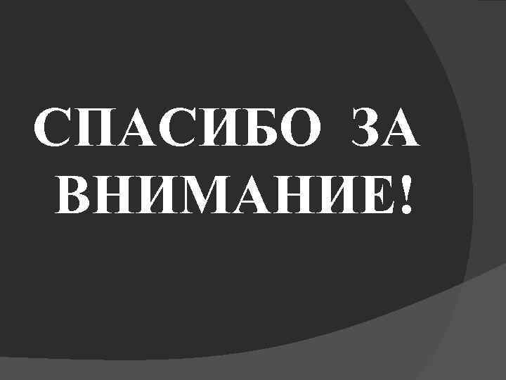 СПАСИБО ЗА ВНИМАНИЕ! 