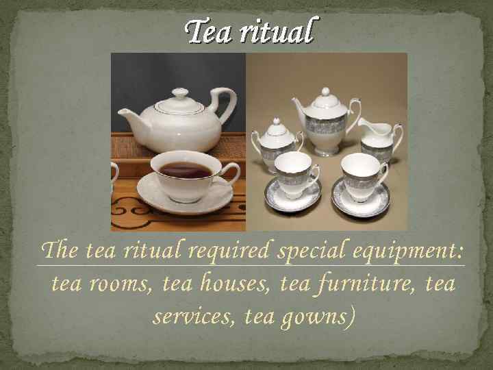 Tea ritual The tea ritual required special equipment: tea rooms, tea houses, tea furniture,