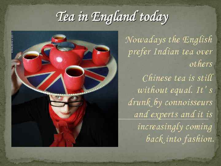 Tea in England today Nowadays the English prefer Indian tea over others Chinese tea