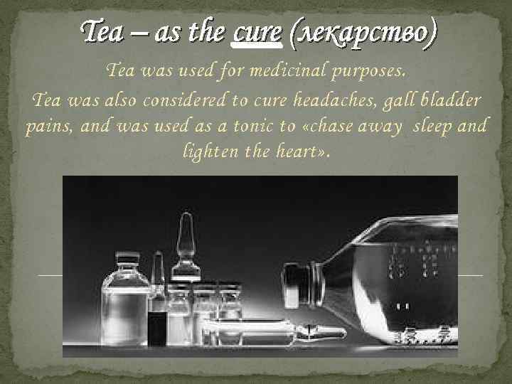 Tea – as the cure (лекарство) Tea was used for medicinal purposes. Tea was