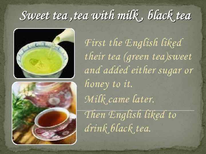 Sweet tea , tea with milk , black tea First the English liked their