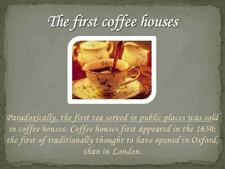 The first coffee houses Paradoxically, the first tea served in public places was sold