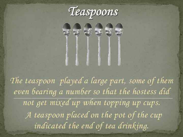 Teaspoons The teaspoon played a large part, some of them even bearing a number