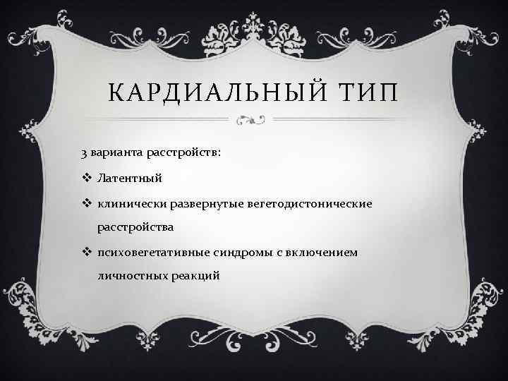 КАРДИАЛЬНЫЙ ТИП 3 варианта расстройств: v Латентный v клинически развернутые вегетодистонические расстройства v психовегетативные