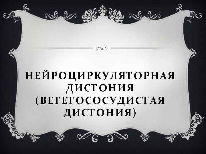 НЕЙРОЦИРКУЛЯТОРНАЯ ДИСТОНИЯ (ВЕГЕТОСОСУДИСТАЯ ДИСТОНИЯ) 