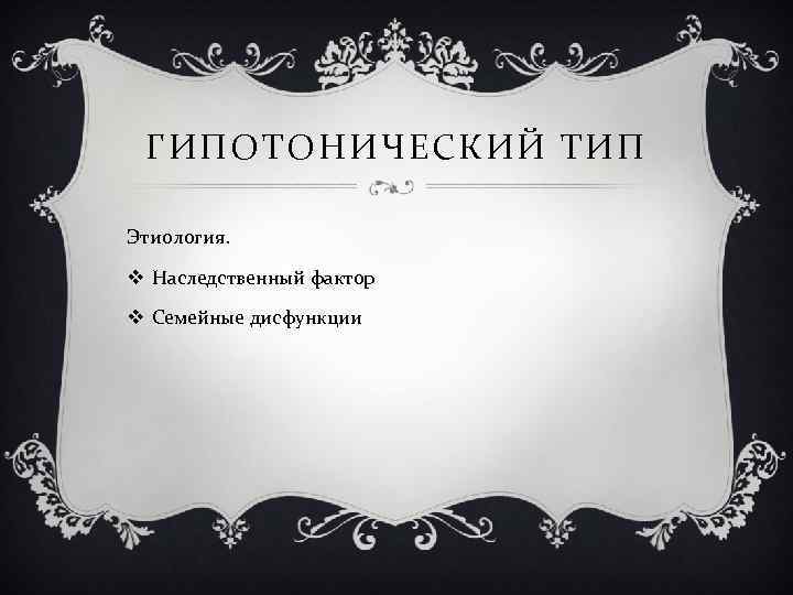 ГИПОТОНИЧЕСКИЙ ТИП Этиология. v Наследственный фактор v Семейные дисфункции 